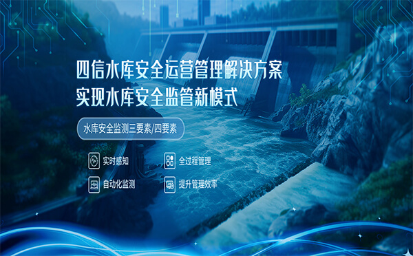 四信水庫(kù)安全運(yùn)營(yíng)實(shí)操案例分析，實(shí)現(xiàn)水庫(kù)安全監(jiān)管新模式
